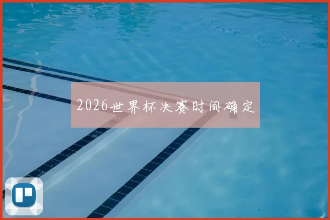 2026世界杯决赛时间确定