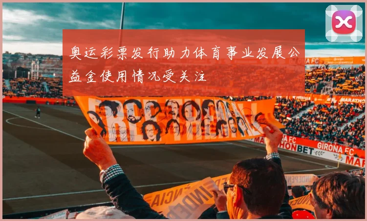 奥运彩票发行助力体育事业发展公益金使用情况受关注
