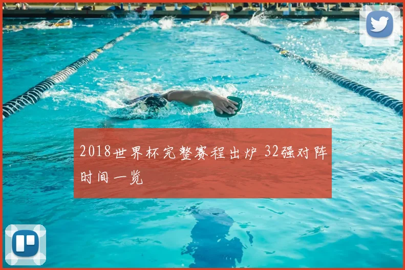 2018世界杯完整赛程出炉 32强对阵时间一览