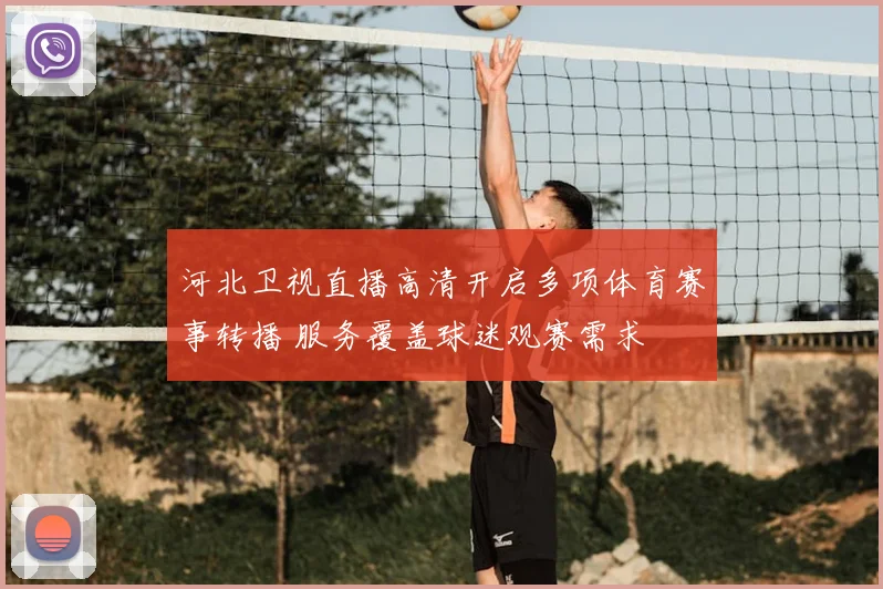 河北卫视直播高清开启多项体育赛事转播 服务覆盖球迷观赛需求