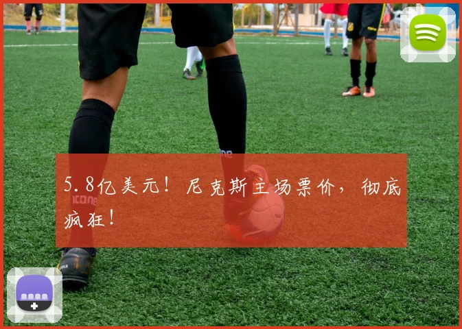 5.8亿美元!尼克斯主场票价,彻底疯狂!