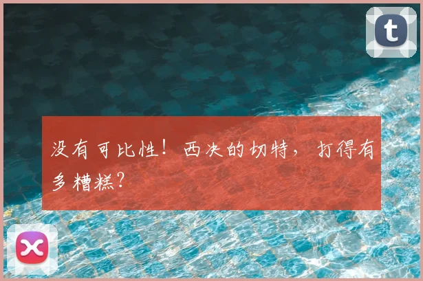 没有可比性！西决的切特，打得有多糟糕？