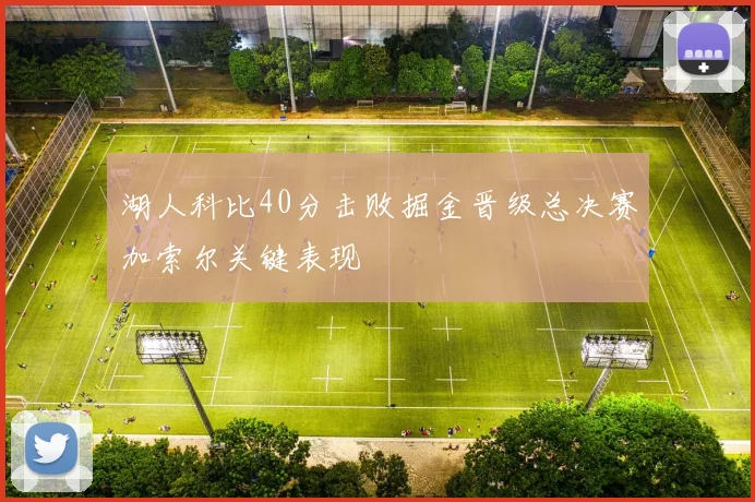 湖人科比40分击败掘金晋级总决赛加索尔关键表现