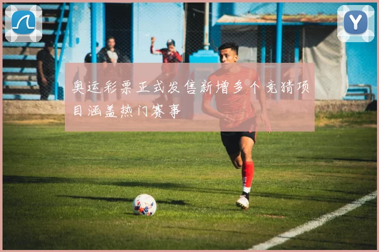 奥运彩票正式发售新增多个竞猜项目涵盖热门赛事