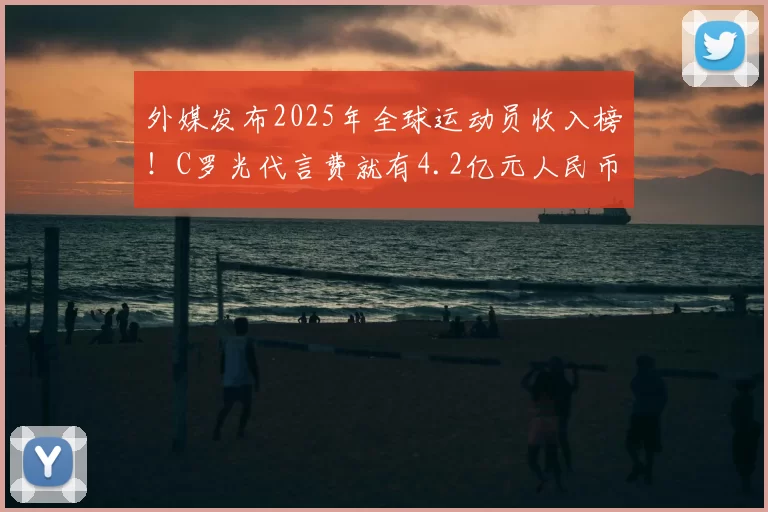 外媒发布2025年全球运动员收入榜！C罗光代言费就有4.2亿元人民币