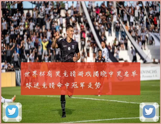 世界杯有奖竞猜游戏揭晓中奖名单 球迷竞猜命中冠军走势
