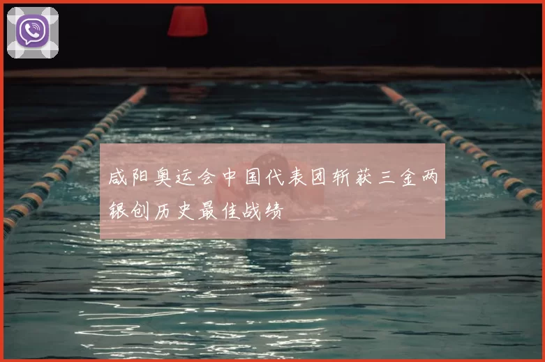 咸阳奥运会中国代表团斩获三金两银创历史最佳战绩