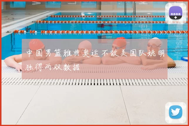 中国男篮雅典奥运不敌美国队姚明独得两双数据