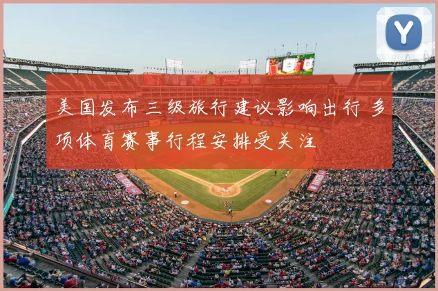 美国发布三级旅行建议影响出行 多项体育赛事行程安排受关注