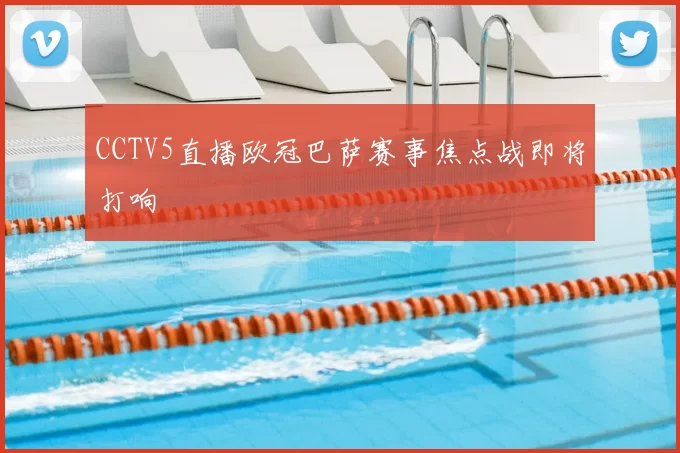 CCTV5直播欧冠巴萨赛事焦点战即将打响