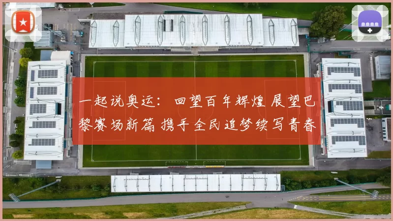 一起说奥运:回望百年辉煌 展望巴黎赛场新篇 携手全民追梦续写青春梦