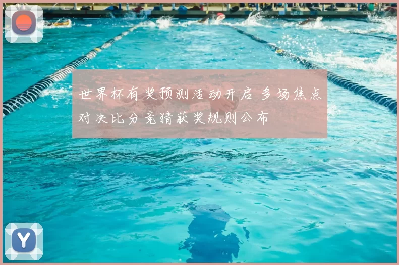 世界杯有奖预测活动开启 多场焦点对决比分竞猜获奖规则公布