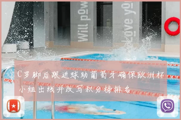 C罗脚后跟进球助葡萄牙确保欧洲杯小组出线并改写积分榜排名