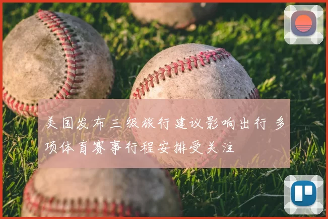 美国发布三级旅行建议影响出行 多项体育赛事行程安排受关注