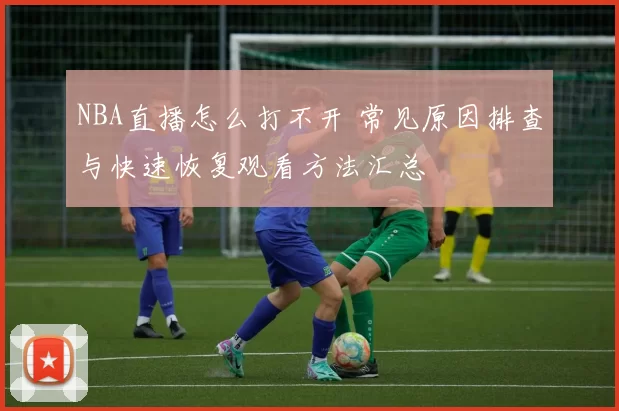 NBA直播怎么打不开 常见原因排查与快速恢复观看方法汇总