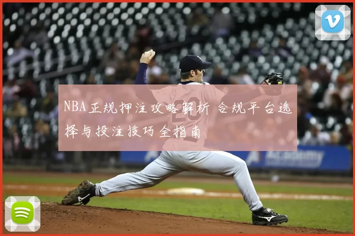 NBA正规押注攻略解析 合规平台选择与投注技巧全指南