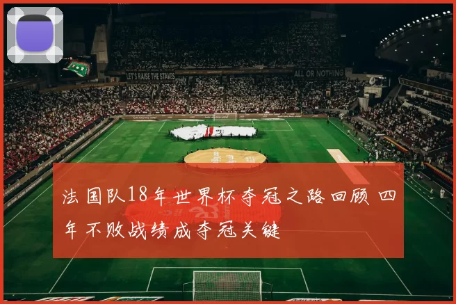 法国队18年世界杯夺冠之路回顾 四年不败战绩成夺冠关键