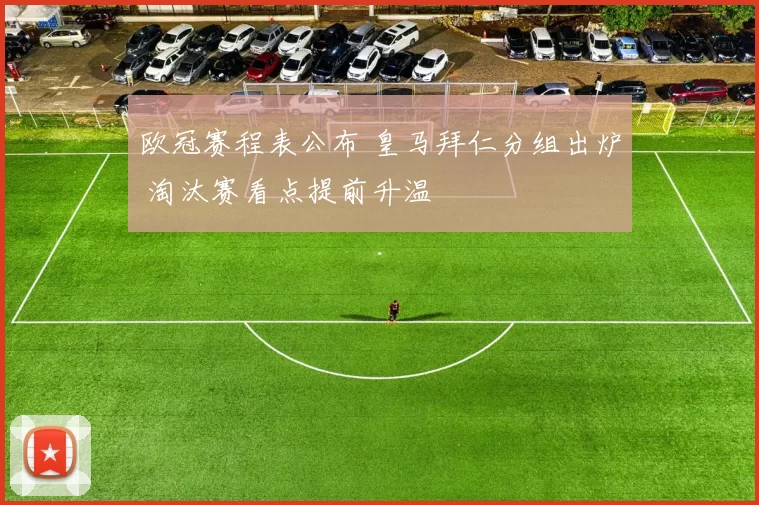 欧冠赛程表公布 皇马拜仁分组出炉 淘汰赛看点提前升温