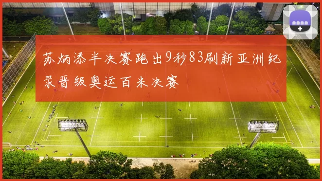 苏炳添半决赛跑出9秒83刷新亚洲纪录晋级奥运百米决赛