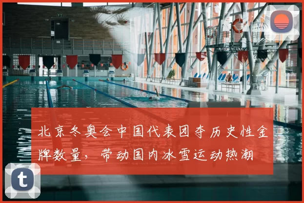 北京冬奥会中国代表团夺历史性金牌数量，带动国内冰雪运动热潮