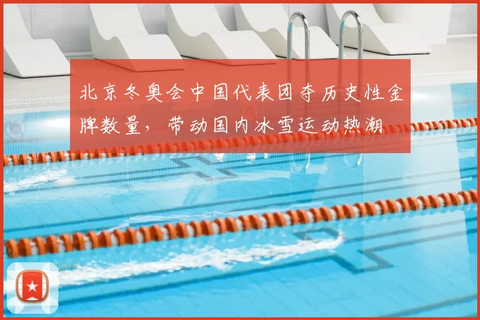 北京冬奥会中国代表团夺历史性金牌数量，带动国内冰雪运动热潮
