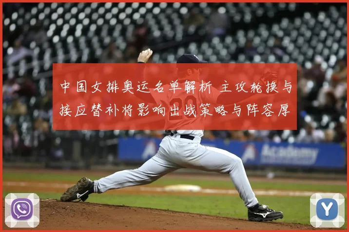 中国女排奥运名单解析 主攻轮换与接应替补将影响出战策略与阵容厚度