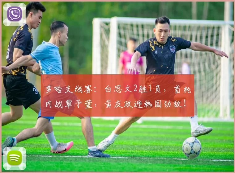 多哈支线赛:白思文2胜1负,首轮内战覃予萱,黄友政迎韩国劲敌!