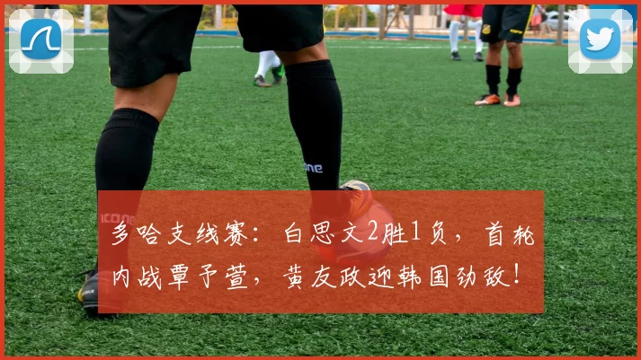 多哈支线赛:白思文2胜1负,首轮内战覃予萱,黄友政迎韩国劲敌!