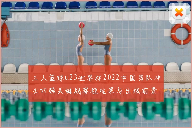 三人篮球u23世界杯2022中国男队冲击四强关键战赛程结果与出线前景