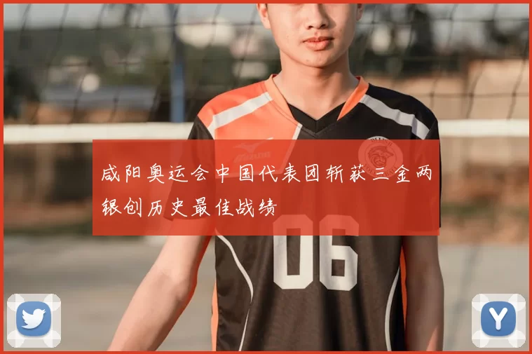 咸阳奥运会中国代表团斩获三金两银创历史最佳战绩