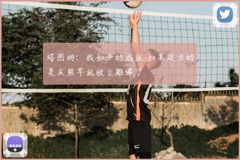 塔图姆:我如今的成就 如果效力的是灰熊早就被立雕像了