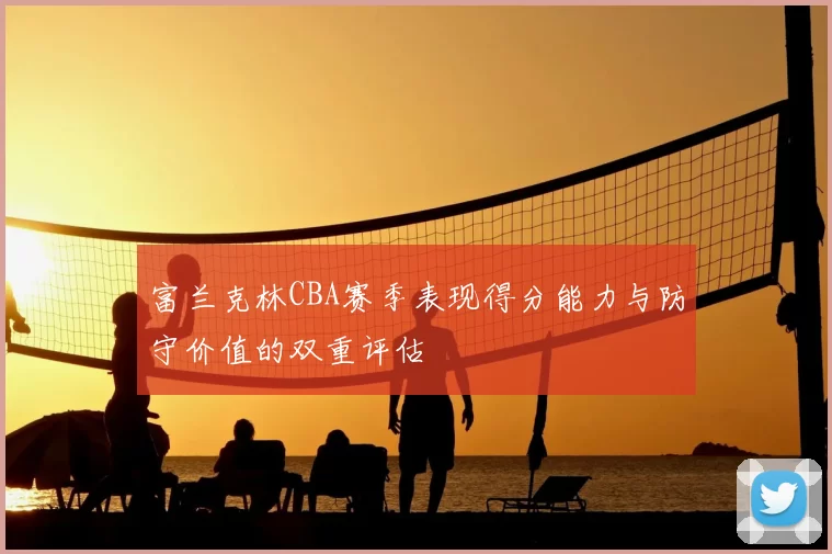 富兰克林CBA赛季表现得分能力与防守价值的双重评估