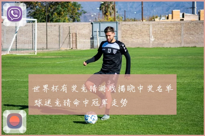 世界杯有奖竞猜游戏揭晓中奖名单 球迷竞猜命中冠军走势