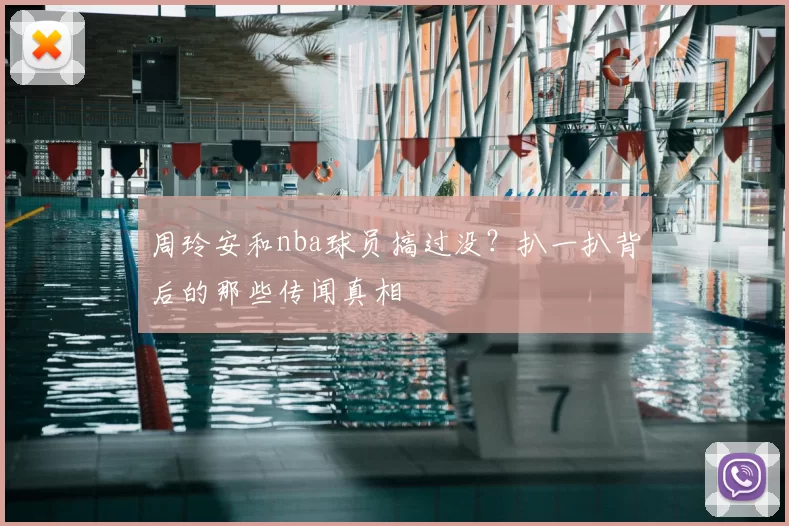 周玲安和nba球员搞过没?扒一扒背后的那些传闻真相