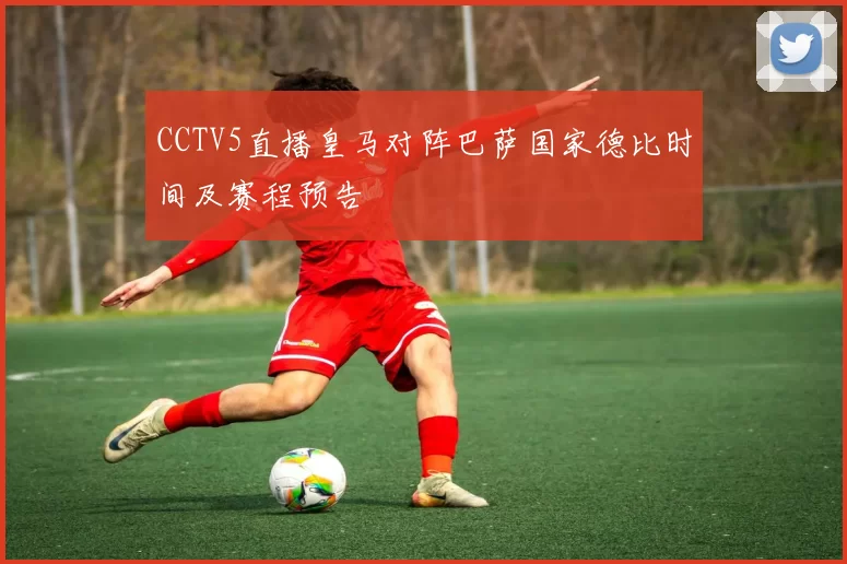CCTV5直播皇马对阵巴萨国家德比时间及赛程预告
