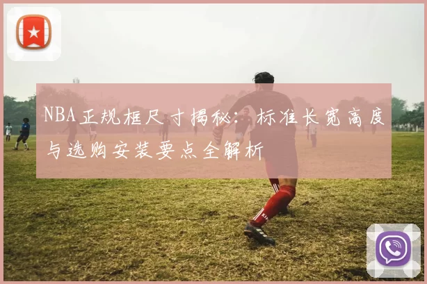 NBA正规框尺寸揭秘:标准长宽高度与选购安装要点全解析